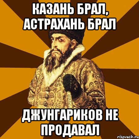 Казань брал, Астрахань брал Джунгариков не продавал, Мем Не царское это дело