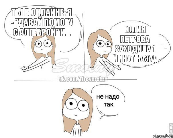 ты в онлайне. я - "давай помогу с алгеброй" и... Юлия Петрова заходила 1 минут назад, Комикс Не надо так 2 зоны