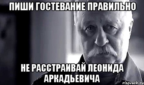 Пиши гостевание правильно Не расстраивай леонида аркадьевича, Мем Не огорчай Леонида Аркадьевича