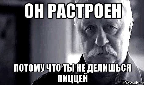 Он растроен Потому что ты не делишься пиццей, Мем Не огорчай Леонида Аркадьевича