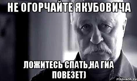 не огорчайте якубовича ложитесь спать,на ГИА повезет), Мем Не огорчай Леонида Аркадьевича