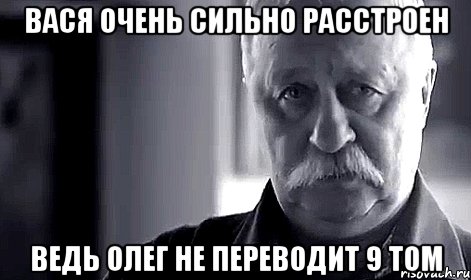 Вася очень сильно расстроен Ведь Олег не переводит 9 том, Мем Не огорчай Леонида Аркадьевича