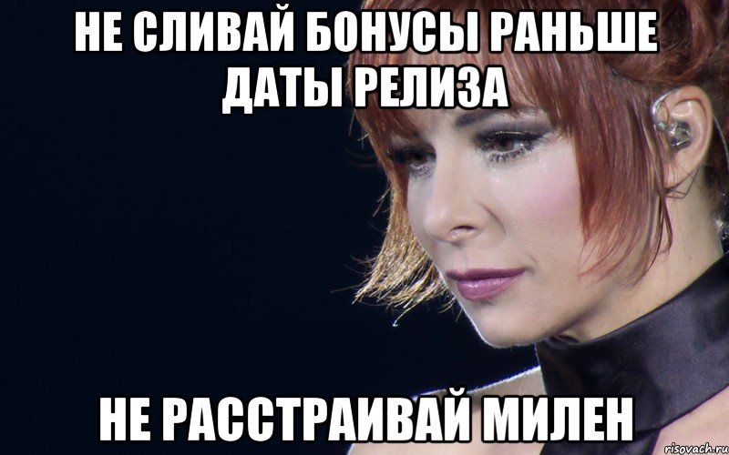 не сливай бонусы раньше даты релиза не расстраивай милен