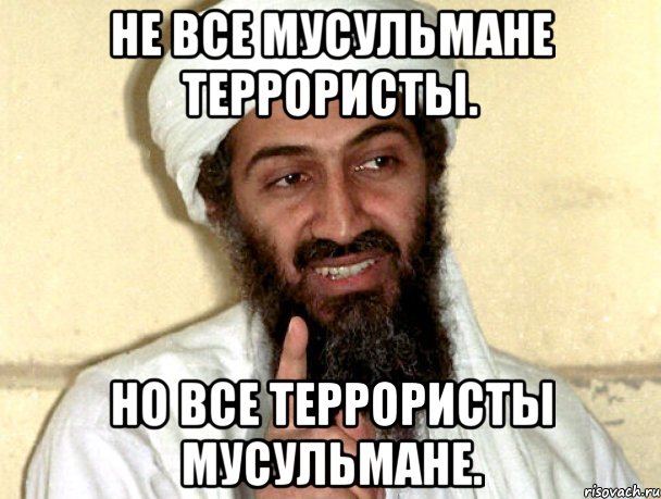 Не все мусульмане террористы. Но все террористы мусульмане.