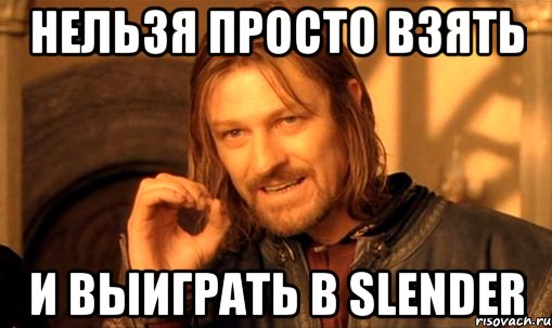 нельзя просто взять и выиграть в slender, Мем Нельзя просто так взять и (Боромир мем)