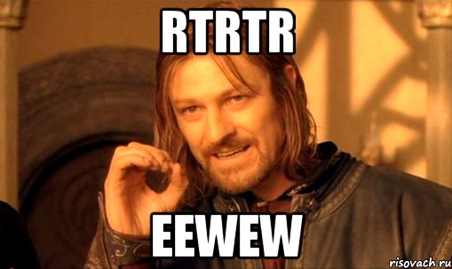 rtrtr eewew, Мем Нельзя просто так взять и (Боромир мем)