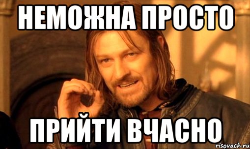 Неможна просто Прийти вчасно, Мем Нельзя просто так взять и (Боромир мем)