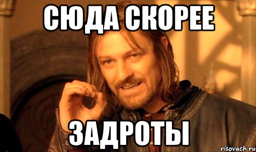 Сюда скорее Задроты, Мем Нельзя просто так взять и (Боромир мем)