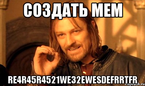 создать мем re4r45r4521we32ewesdefrrtfr, Мем Нельзя просто так взять и (Боромир мем)