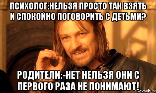 Психолог:Нельзя просто так взять и спокойно поговорить с детьми? Родители:-Нет нельзя они с первого раза не понимают!, Мем Нельзя просто так взять и (Боромир мем)