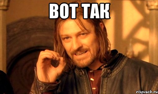Вот так , Мем Нельзя просто так взять и (Боромир мем)