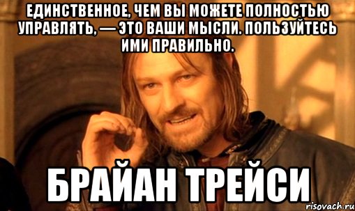 Единственное, чем вы можете полностью управлять, — это ваши мысли. Пользуйтесь ими правильно. Брайан Трейси, Мем Нельзя просто так взять и (Боромир мем)