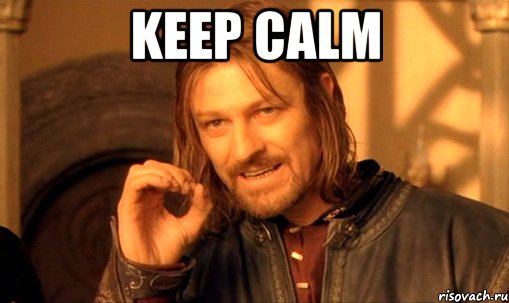keep calm , Мем Нельзя просто так взять и (Боромир мем)