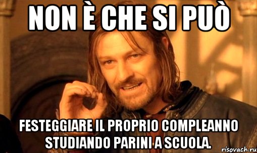 non è che si può festeggiare il proprio compleanno studiando Parini a scuola., Мем Нельзя просто так взять и (Боромир мем)