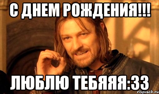 С Днем Рождения!!! Люблю тебяяя:33, Мем Нельзя просто так взять и (Боромир мем)