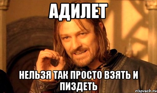 АДИЛЕТ НЕЛЬЗЯ ТАК ПРОСТО ВЗЯТЬ И ПИЗДЕТЬ, Мем Нельзя просто так взять и (Боромир мем)