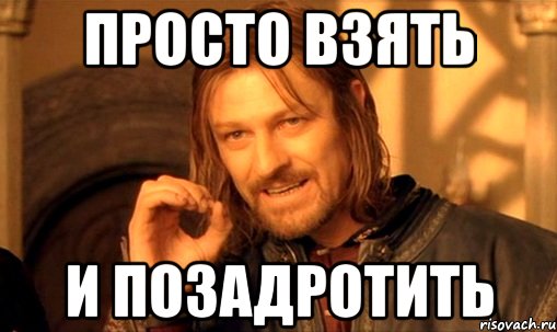 Просто взять и позадротить, Мем Нельзя просто так взять и (Боромир мем)