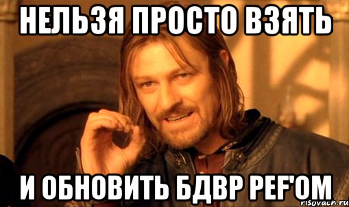 Нельзя просто взять и обновить БДВР pef'ом, Мем Нельзя просто так взять и (Боромир мем)