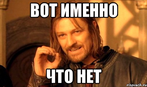 вот именно что нет, Мем Нельзя просто так взять и (Боромир мем)