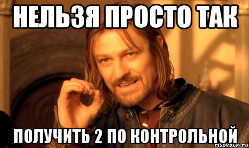 нельзя просто так получить 2 по контрольной, Мем Нельзя просто так взять и (Боромир мем)