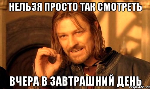 нельзя просто так смотреть вчера в завтрашний день, Мем Нельзя просто так взять и (Боромир мем)
