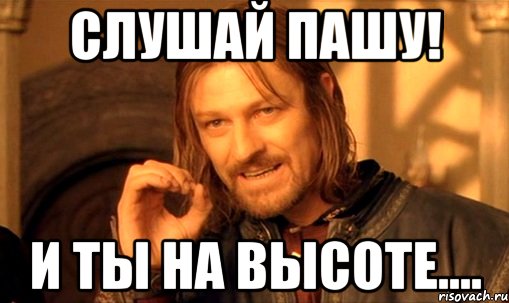 Слушай Пашу! И ты на высоте...., Мем Нельзя просто так взять и (Боромир мем)