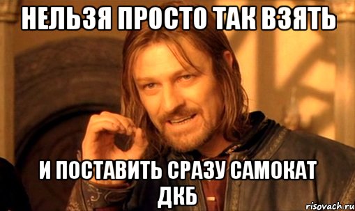 нельзя просто так взять и поставить сразу самокат ДКБ, Мем Нельзя просто так взять и (Боромир мем)