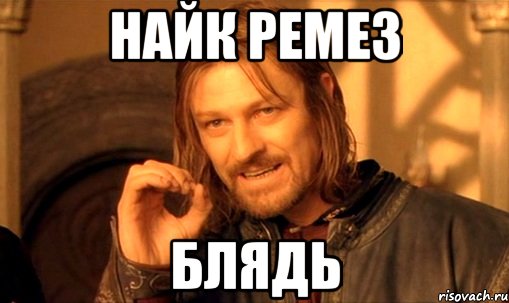 найк ремез блядь, Мем Нельзя просто так взять и (Боромир мем)