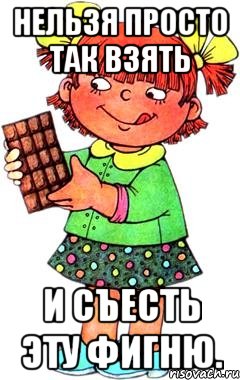 НЕЛЬЗЯ ПРОСТО ТАК ВЗЯТЬ И СЪЕСТЬ ЭТУ ФИГНЮ., Мем Нельзя просто так