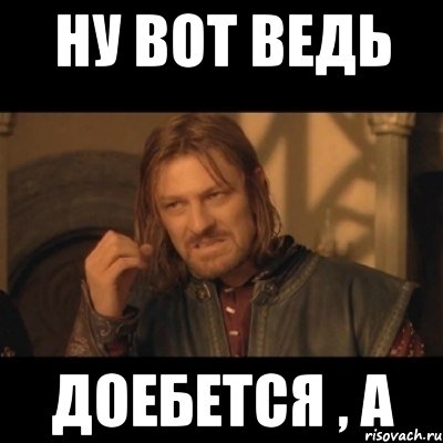 Ну вот ведь доебется , а, Мем Нельзя просто взять