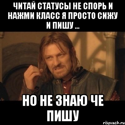 читай статусы не спорь и нажми класс я просто сижу и пишу ... но не знаю че пишу, Мем Нельзя просто взять