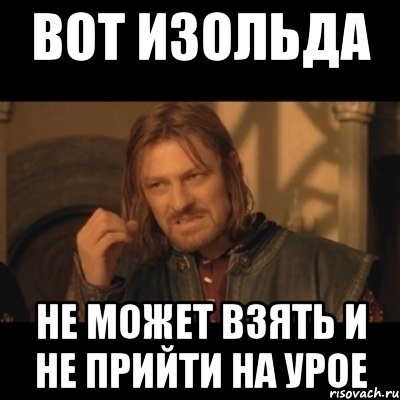 вот Изольда не может взять и не прийти на урое, Мем Нельзя просто взять