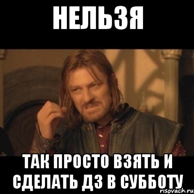 Нельзя так просто взять и сделать дз в субботу, Мем Нельзя просто взять