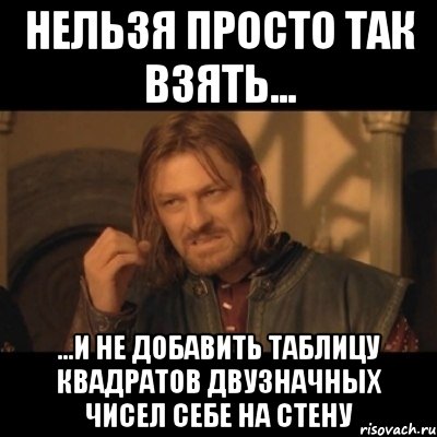 НЕЛЬЗЯ ПРОСТО ТАК ВЗЯТЬ... ...И НЕ ДОБАВИТЬ ТАБЛИЦУ КВАДРАТОВ ДВУЗНАЧНЫХ ЧИСЕЛ СЕБЕ НА СТЕНУ, Мем Нельзя просто взять