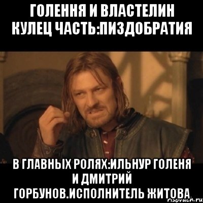 Голення и властелин Кулец Часть:Пиздобратия В главных ролях:Ильнур Голеня и Дмитрий Горбунов.Исполнитель Житова