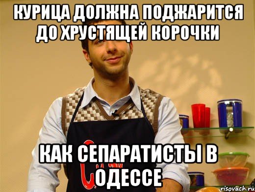 Курица должна поджарится до хрустящей корочки Как сепаратисты в Одессе