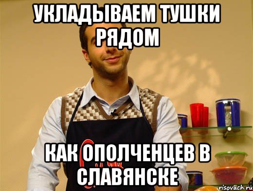 УКЛАДЫВАЕМ ТУШКИ РЯДОМ КАК ОПОЛЧЕНЦЕВ В СЛАВЯНСКЕ