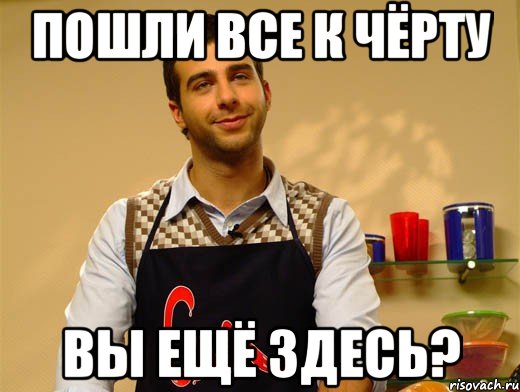 пошли все к чёрту вы ещё здесь?