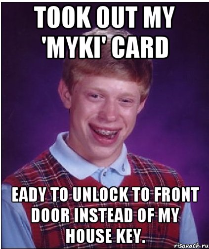 Took out my 'myki' card eady to unlock to front door instead of my house key., Мем Неудачник Брайан