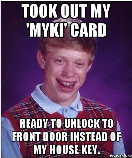 Took out my 'myki' card ready to unlock to front door instead of my house key., Мем Неудачник Брайан