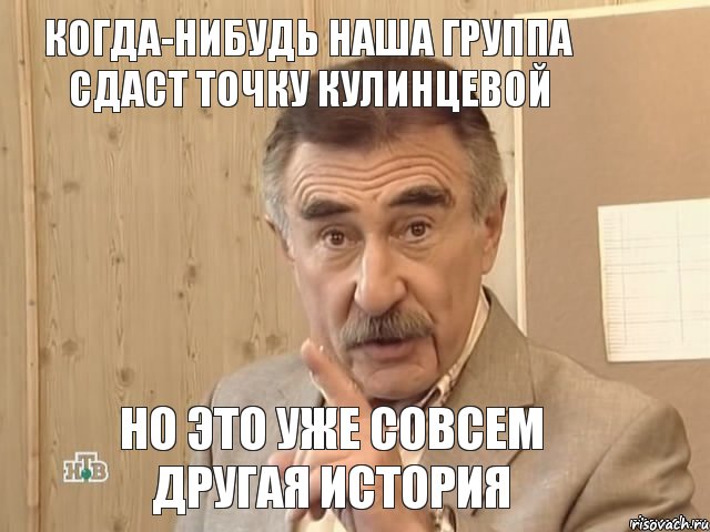 когда-нибудь наша группа сдаст точку Кулинцевой но это уже совсем другая история, Мем Каневский (Но это уже совсем другая история)