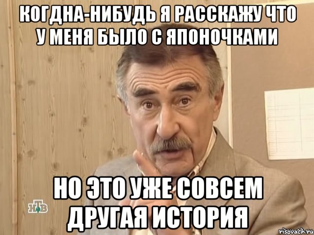 когдна-нибудь я расскажу что у меня было с японочками но это уже совсем другая история, Мем Каневский (Но это уже совсем другая история)