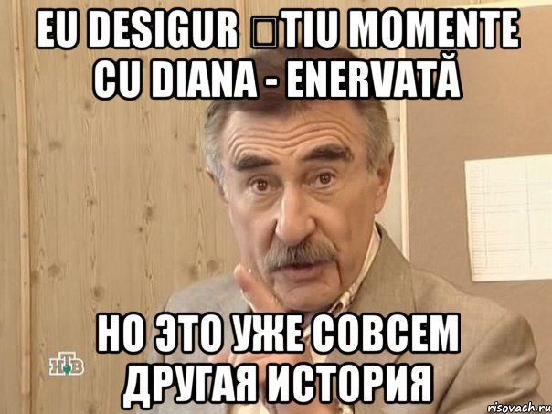 Eu desigur știu momente cu Diana - enervată но это уже совсем другая история, Мем Каневский (Но это уже совсем другая история)