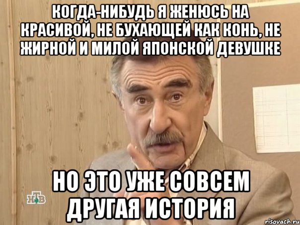 Когда-нибудь я женюсь на красивой, не бухающей как конь, не жирной и милой японской девушке но это уже совсем другая история, Мем Каневский (Но это уже совсем другая история)