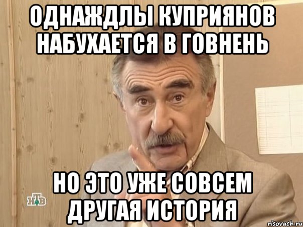 однаждлы куприянов набухается в говнень но это уже совсем другая история, Мем Каневский (Но это уже совсем другая история)