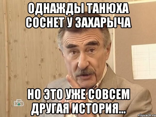 однажды танюха соснет у захарыча но это уже совсем другая история..., Мем Каневский (Но это уже совсем другая история)