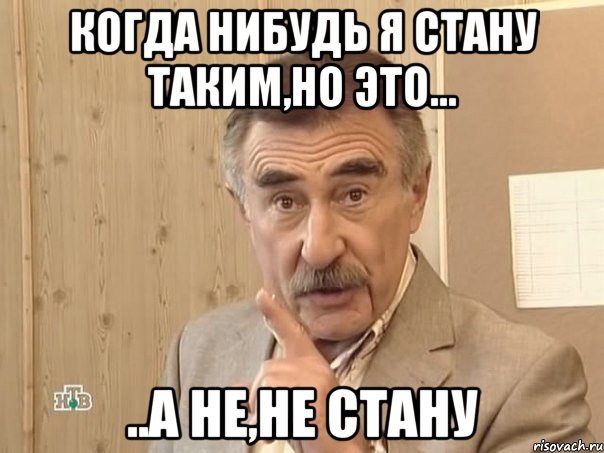 когда нибудь я стану таким,но это... ..а не,не стану, Мем Каневский (Но это уже совсем другая история)