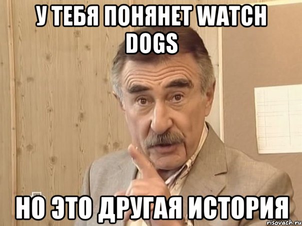 У тебя понянет Watch Dogs Но это другая история, Мем Каневский (Но это уже совсем другая история)