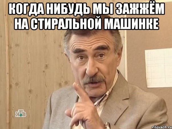 когда нибудь мы зажжём на стиральной машинке , Мем Каневский (Но это уже совсем другая история)