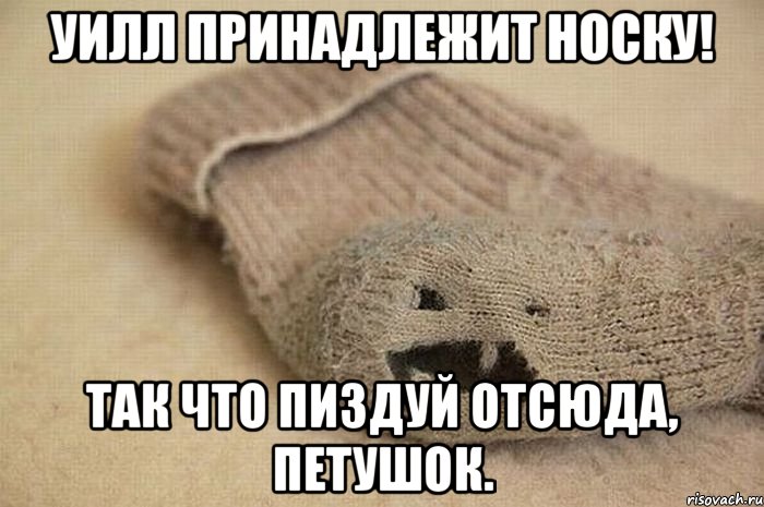 Уилл принадлежит Носку! Так что пиздуй отсюда, петушок.